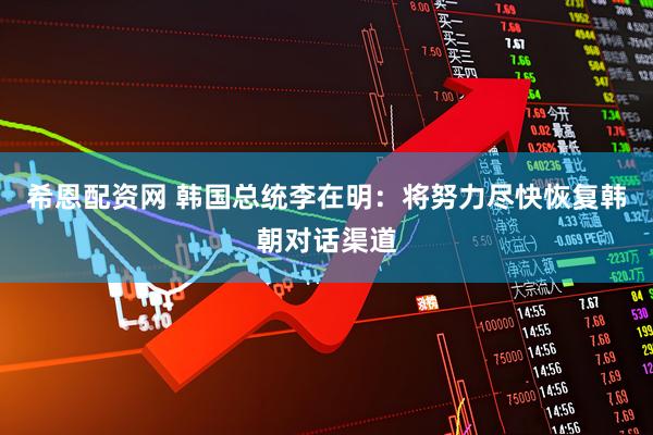 希恩配资网 韩国总统李在明：将努力尽快恢复韩朝对话渠道