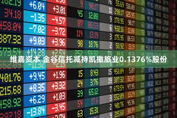 维嘉资本 金谷信托减持凯撒旅业0.1376%股份