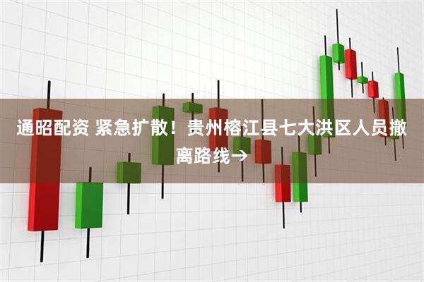 通昭配资 紧急扩散！贵州榕江县七大洪区人员撤离路线→