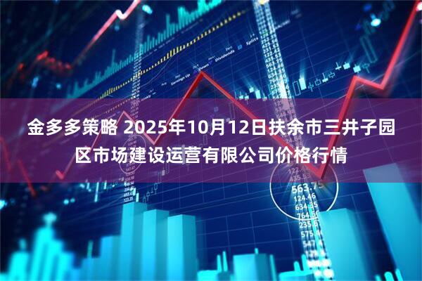 金多多策略 2025年10月12日扶余市三井子园区市场建设运营有限公司价格行情