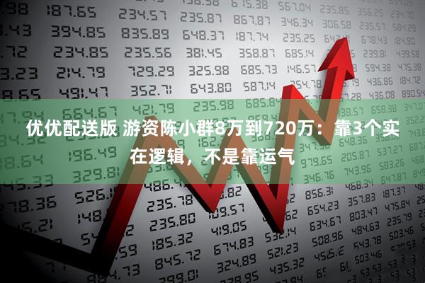 优优配送版 游资陈小群8万到720万：靠3个实在逻辑，不是靠运气
