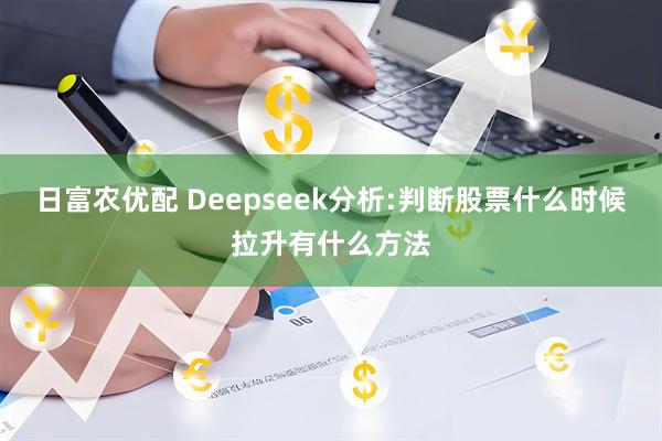 日富农优配 Deepseek分析:判断股票什么时候拉升有什么方法