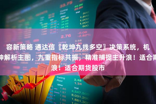 容新策略 通达信〖乾坤九线多空〗决策系统，机构版乾坤解析主图，九重指标共振，精准捕捉主升浪！适合期货股市