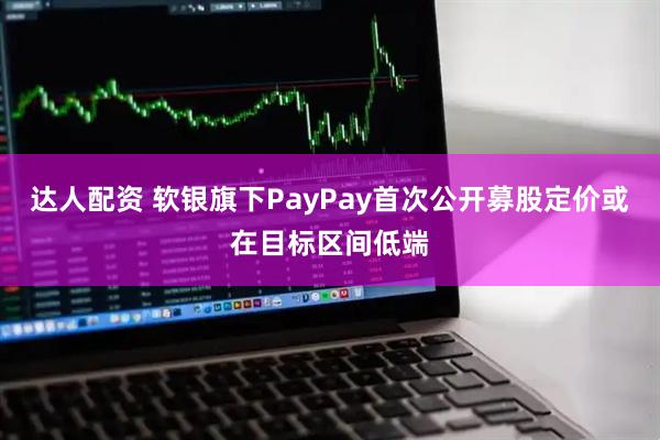 达人配资 软银旗下PayPay首次公开募股定价或在目标区间低端